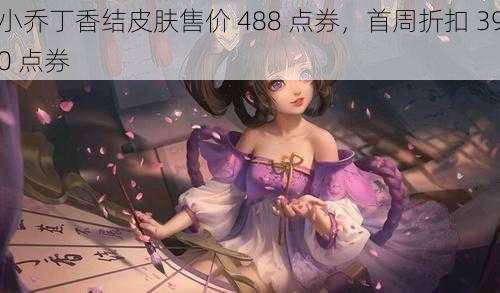 小乔丁香结皮肤售价 488 点券，首周折扣 390 点券