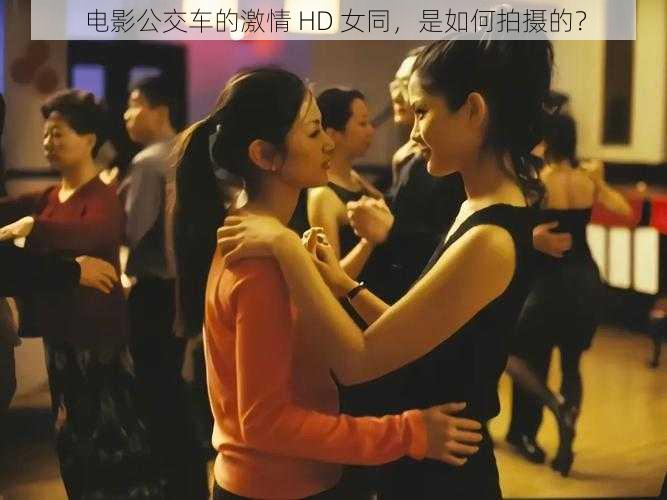 电影公交车的激情 HD 女同，是如何拍摄的？