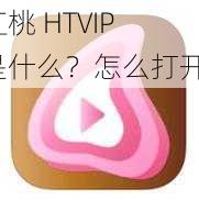 红桃 HTVIP 是什么？怎么打开？