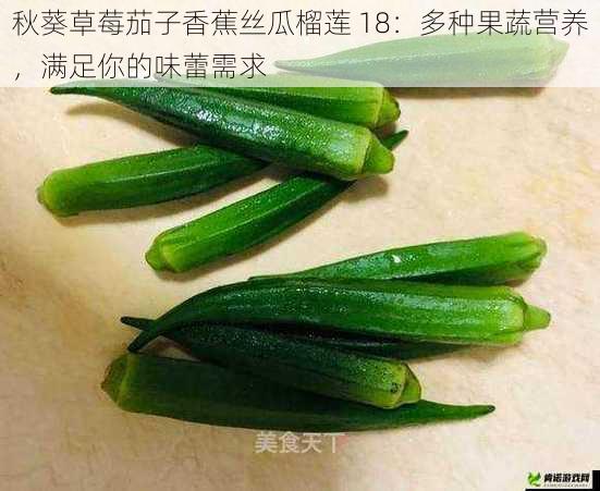 秋葵草莓茄子香蕉丝瓜榴莲 18：多种果蔬营养，满足你的味蕾需求