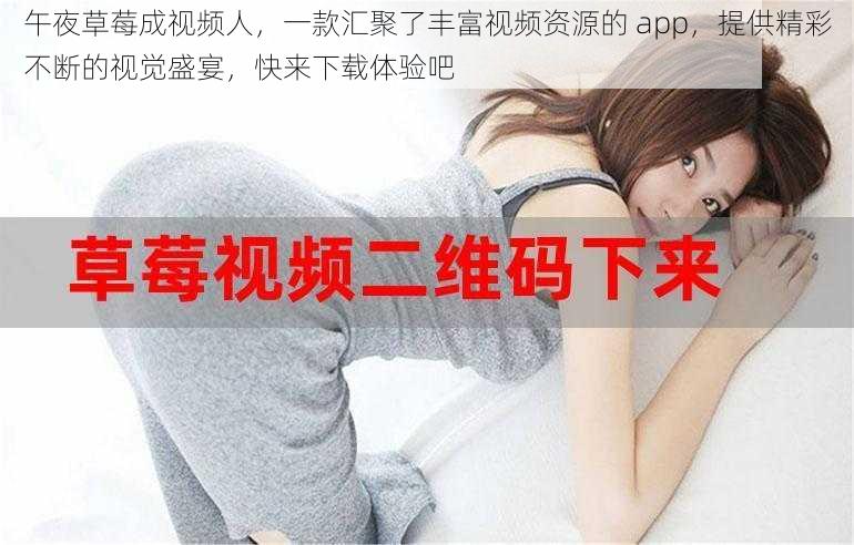 午夜草莓成视频人，一款汇聚了丰富视频资源的 app，提供精彩不断的视觉盛宴，快来下载体验吧