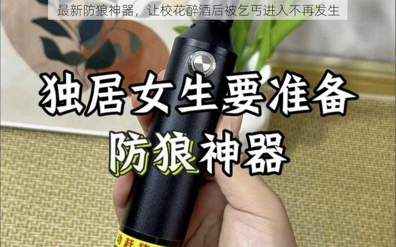 最新防狼神器，让校花醉酒后被乞丐进入不再发生