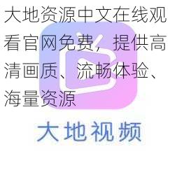 大地资源中文在线观看官网免费，提供高清画质、流畅体验、海量资源