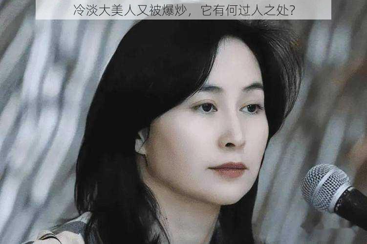 冷淡大美人又被爆炒，它有何过人之处？