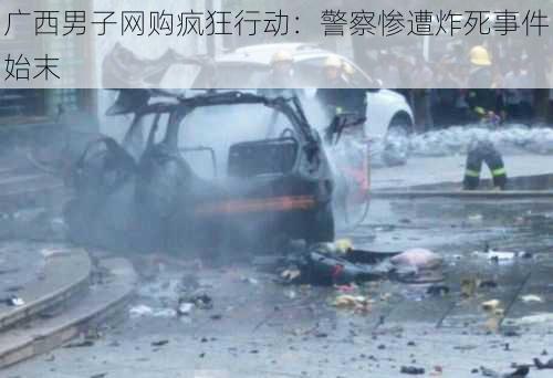 广西男子网购疯狂行动：警察惨遭炸死事件始末