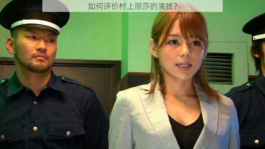 如何评价村上丽莎的演技？