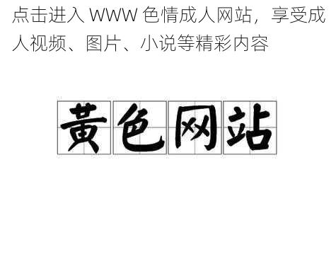 点击进入 WWW 色情成人网站，享受成人视频、图片、小说等精彩内容