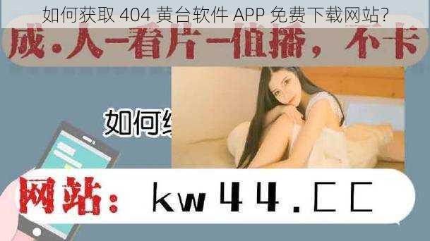 如何获取 404 黄台软件 APP 免费下载网站？