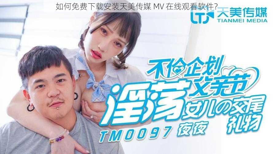 如何免费下载安装天美传媒 MV 在线观看软件？