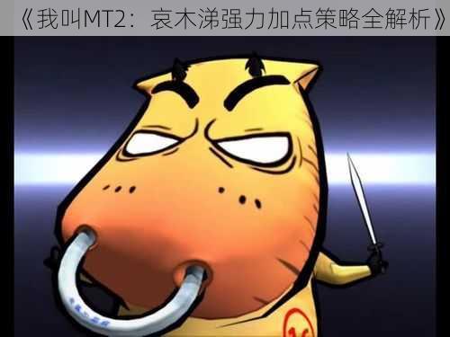 《我叫MT2：哀木涕强力加点策略全解析》