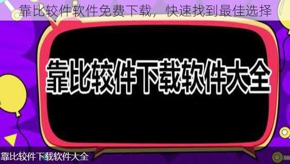 靠比较件软件免费下载，快速找到最佳选择