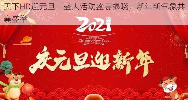 天下HD迎元旦：盛大活动盛宴揭晓，新年新气象共襄盛举