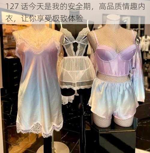 127 话今天是我的安全期，高品质情趣内衣，让你享受极致体验