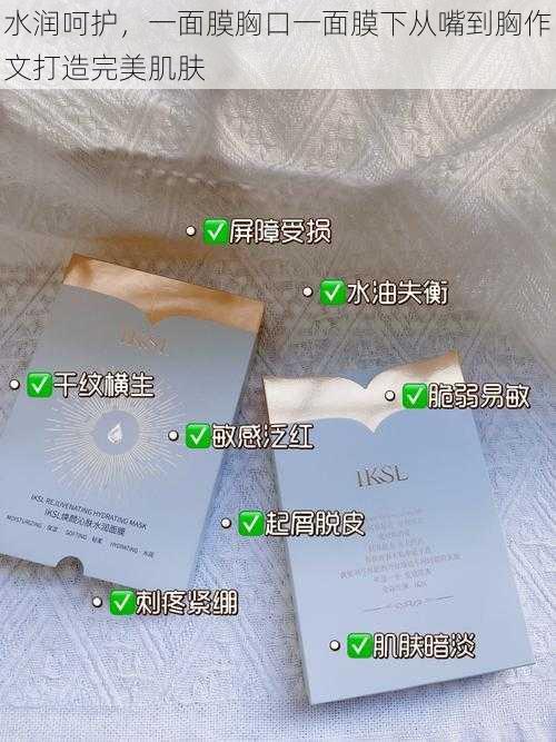 水润呵护，一面膜胸口一面膜下从嘴到胸作文打造完美肌肤