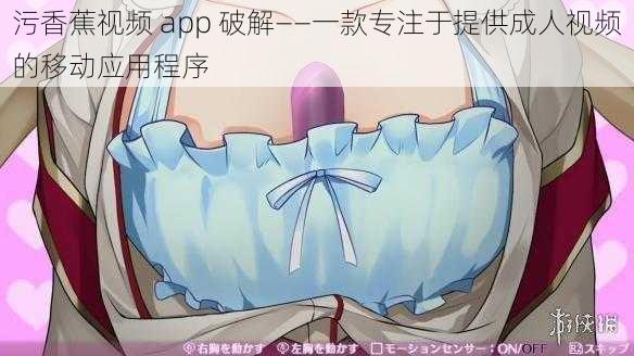 污香蕉视频 app 破解——一款专注于提供成人视频的移动应用程序