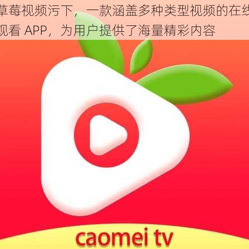 草莓视频污下，一款涵盖多种类型视频的在线观看 APP，为用户提供了海量精彩内容