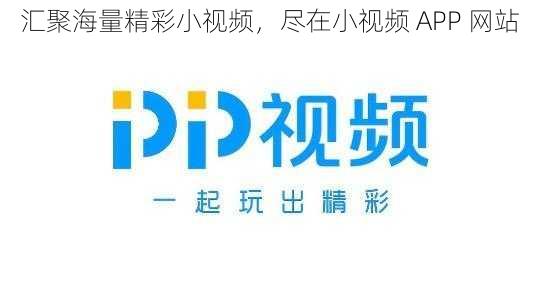 汇聚海量精彩小视频，尽在小视频 APP 网站