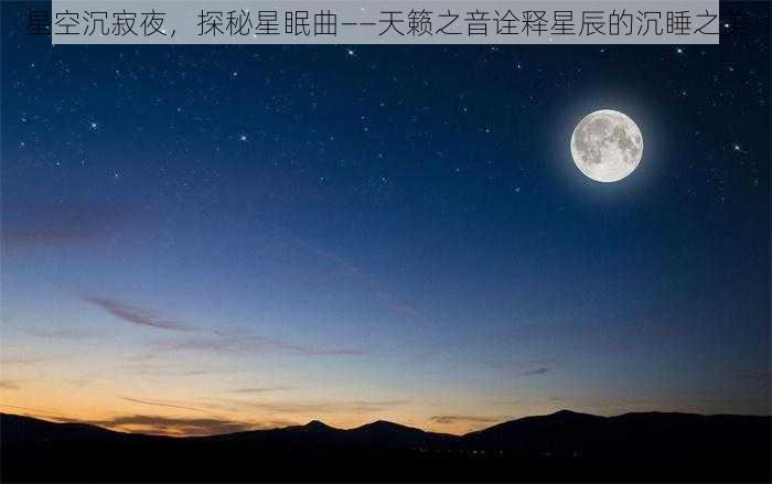 星空沉寂夜，探秘星眠曲——天籁之音诠释星辰的沉睡之美