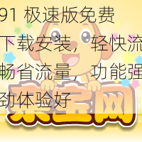 91 极速版免费下载安装，轻快流畅省流量，功能强劲体验好