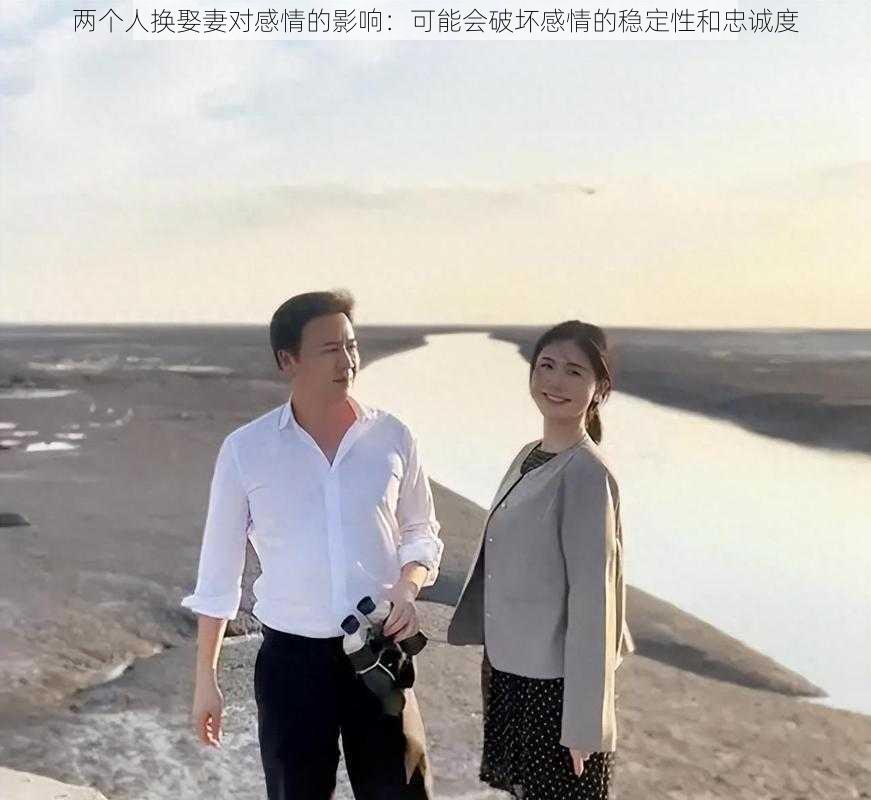 两个人换娶妻对感情的影响：可能会破坏感情的稳定性和忠诚度