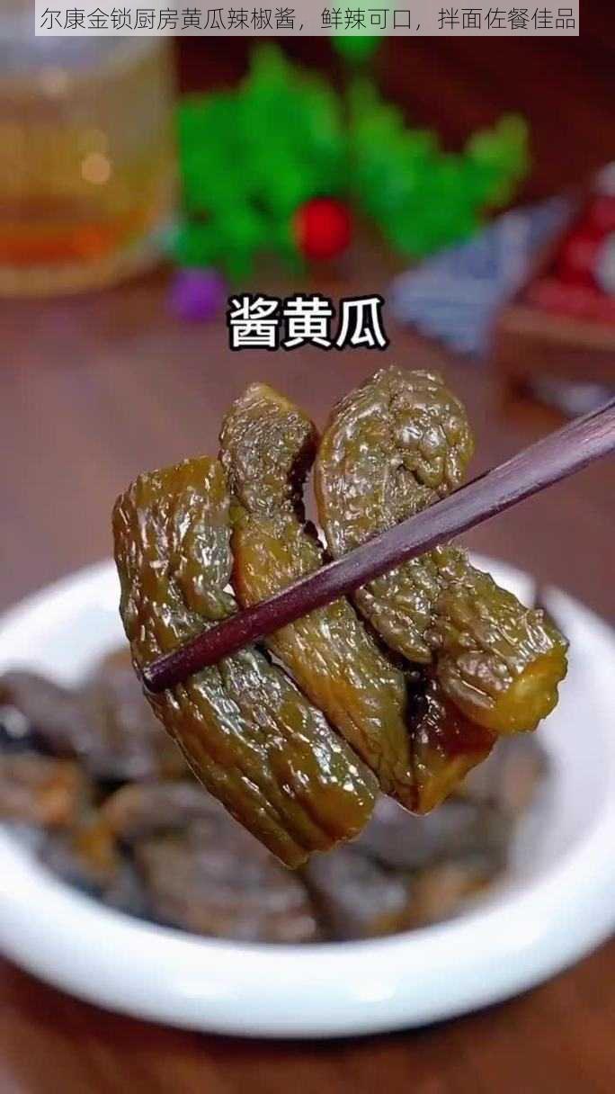 尔康金锁厨房黄瓜辣椒酱，鲜辣可口，拌面佐餐佳品