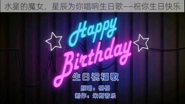 水星的魔女，星辰为你唱响生日歌——祝你生日快乐