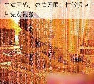 高清无码，激情无限：性做爰 A 片免费视频