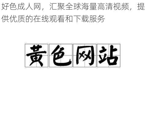 好色成人网，汇聚全球海量高清视频，提供优质的在线观看和下载服务