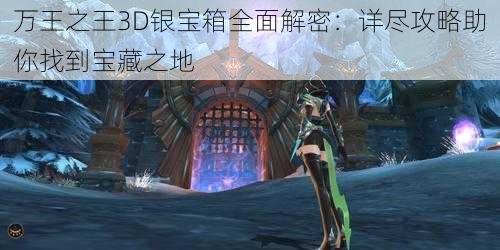 万王之王3D银宝箱全面解密：详尽攻略助你找到宝藏之地