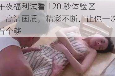 午夜福利试看 120 秒体验区，高清画质，精彩不断，让你一次看个够