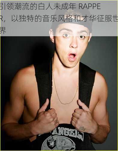 引领潮流的白人未成年 RAPPER，以独特的音乐风格和才华征服世界