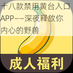 十八款禁用黄台入口 APP——深夜释放你内心的野兽