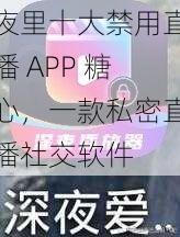 夜里十大禁用直播 APP 糖心，一款私密直播社交软件