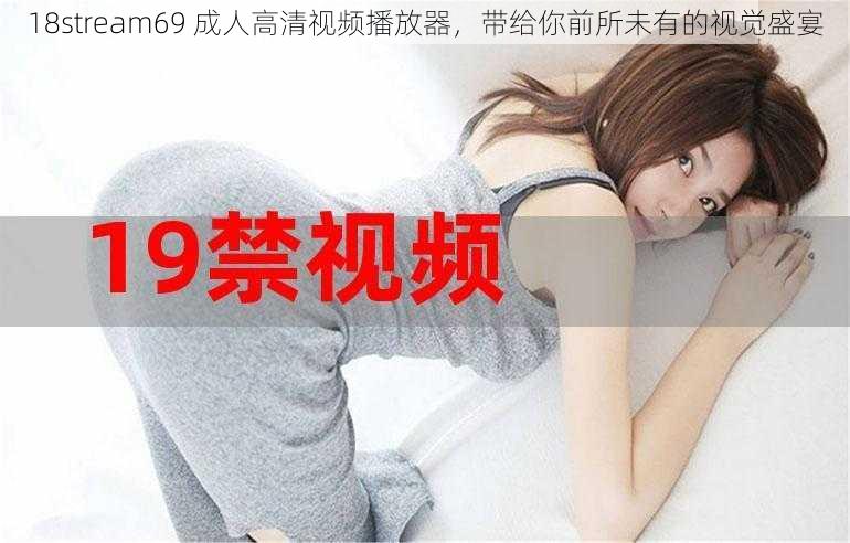 18stream69 成人高清视频播放器，带给你前所未有的视觉盛宴