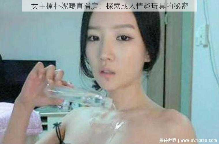 女主播朴妮唛直播房：探索成人情趣玩具的秘密