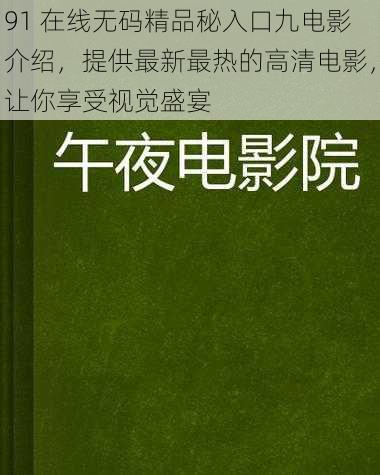 91 在线无码精品秘入口九电影介绍，提供最新最热的高清电影，让你享受视觉盛宴