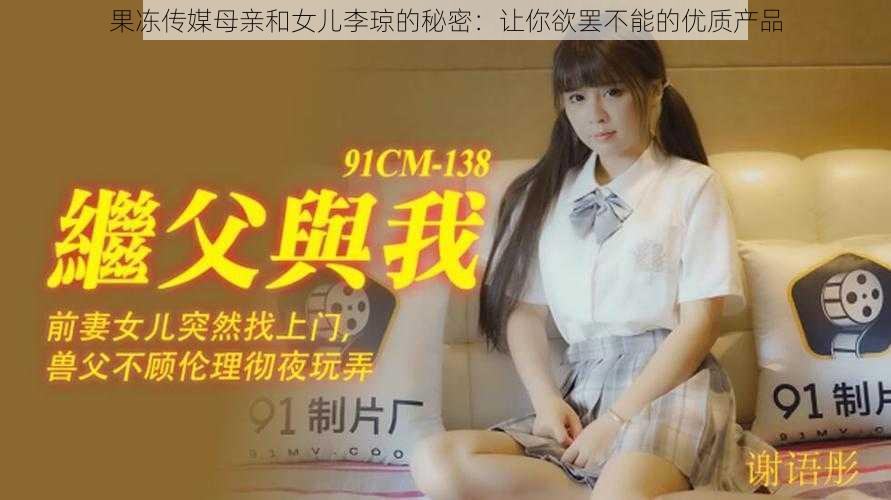 果冻传媒母亲和女儿李琼的秘密：让你欲罢不能的优质产品