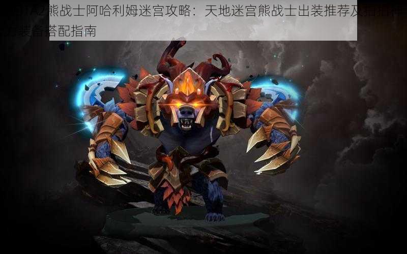 DOTA2熊战士阿哈利姆迷宫攻略：天地迷宫熊战士出装推荐及拍拍神力装备搭配指南