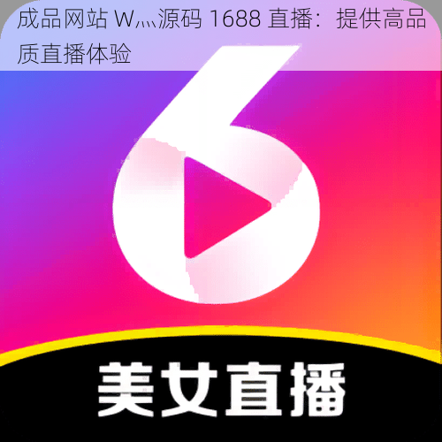 成品网站 W灬源码 1688 直播：提供高品质直播体验