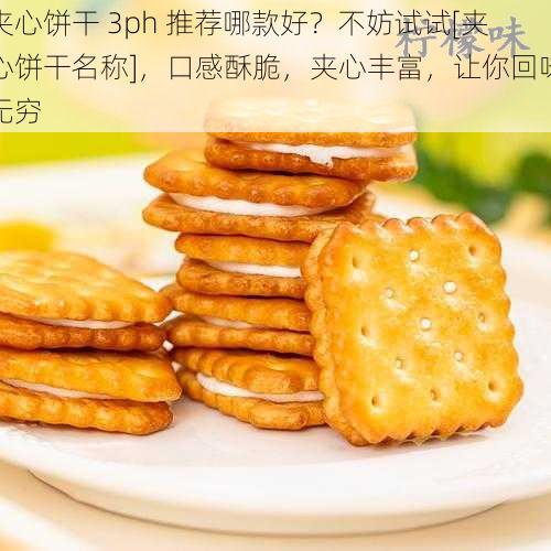 夹心饼干 3ph 推荐哪款好？不妨试试[夹心饼干名称]，口感酥脆，夹心丰富，让你回味无穷