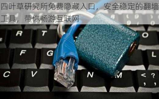 四叶草研究所免费隐藏入口，安全稳定的翻墙工具，带你畅游互联网