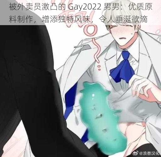 被外卖员激凸的 Gay2022 男男：优质原料制作，增添独特风味，令人垂涎欲滴