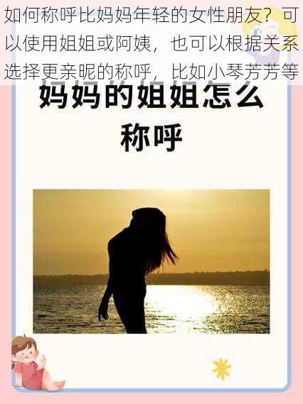 如何称呼比妈妈年轻的女性朋友？可以使用姐姐或阿姨，也可以根据关系选择更亲昵的称呼，比如小琴芳芳等