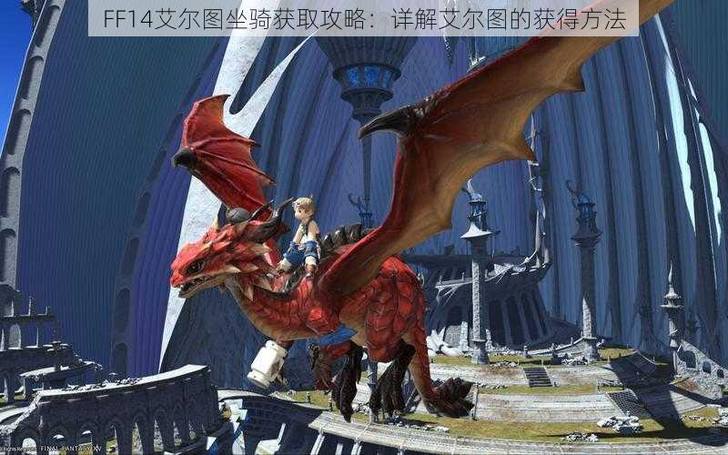 FF14艾尔图坐骑获取攻略：详解艾尔图的获得方法