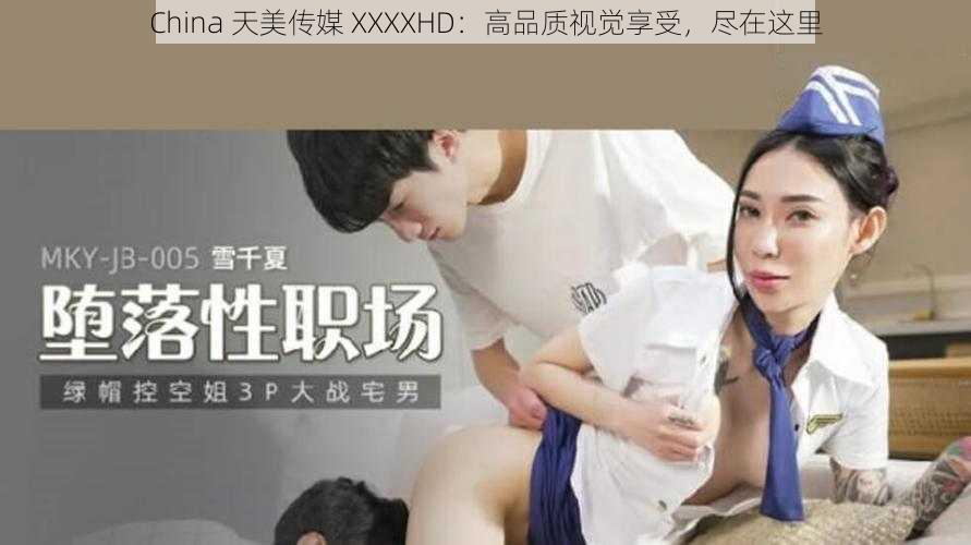 China 天美传媒 XXXXHD：高品质视觉享受，尽在这里