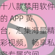 十八款禁用软件的 APP 黄台，汇集海量精彩视频，畅享私密专属空间