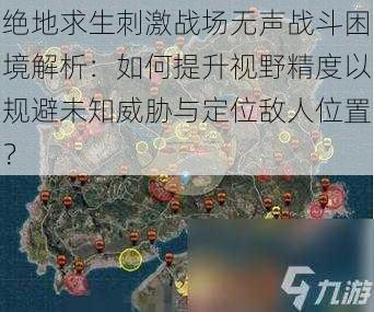 绝地求生刺激战场无声战斗困境解析：如何提升视野精度以规避未知威胁与定位敌人位置？