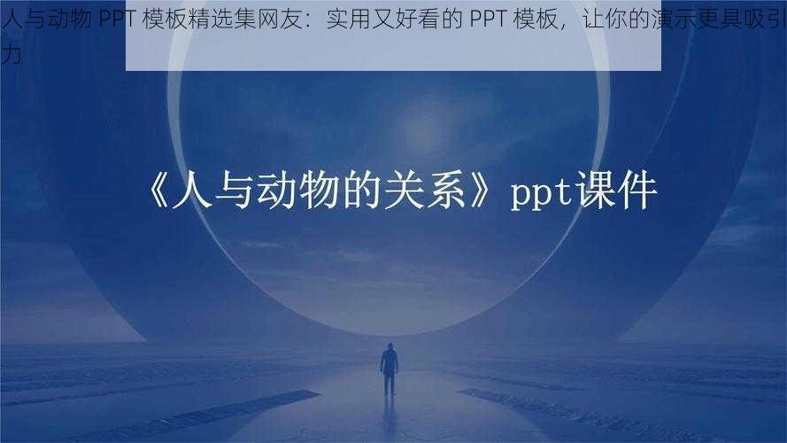 人与动物 PPT 模板精选集网友：实用又好看的 PPT 模板，让你的演示更具吸引力