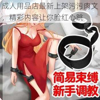 成人用品店最新上架污污肉文，精彩内容让你脸红心跳