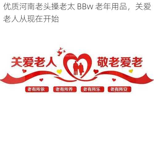 优质河南老头搡老太 BBw 老年用品，关爱老人从现在开始